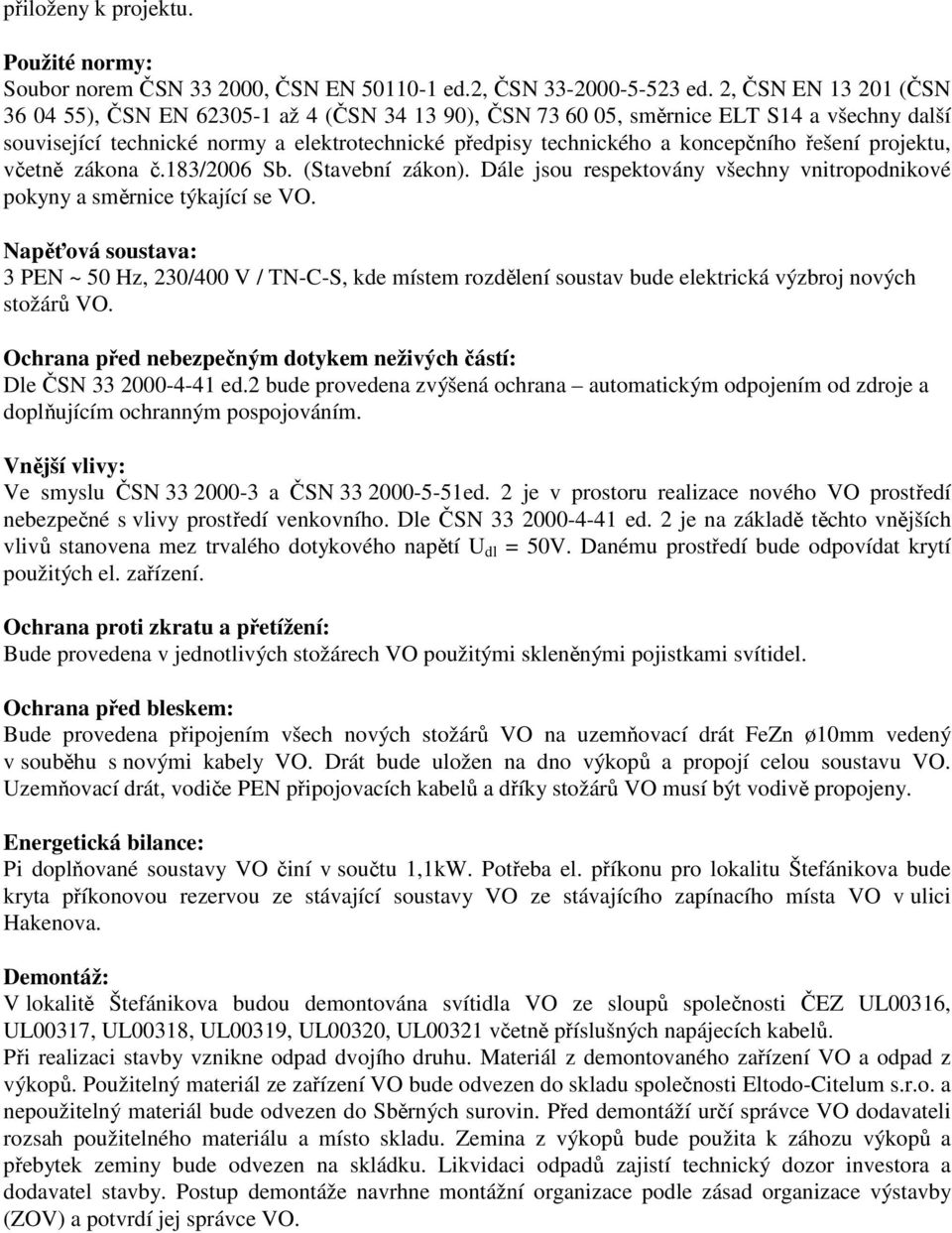 řešení projektu, včetně zákona č.183/2006 Sb. (Stavební zákon). Dále jsou respektovány všechny vnitropodnikové pokyny a sěrnice týkající se VO.