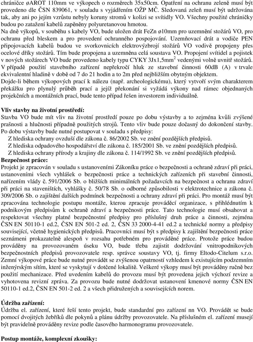 Na dně výkopů, v souběhu s kabely VO, bude uložen drát FeZn ø10 pro uzenění stožárů VO, pro ochranu před bleske a pro provedení ochranného pospojování.