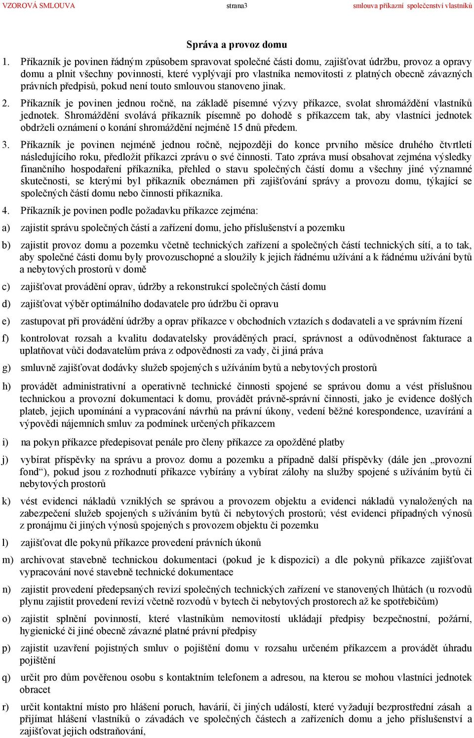 závazných právních předpisů, pokud není touto smlouvou stanoveno jinak. 2. Příkazník je povinen jednou ročně, na základě písemné výzvy příkazce, svolat shromáždění vlastníků jednotek.