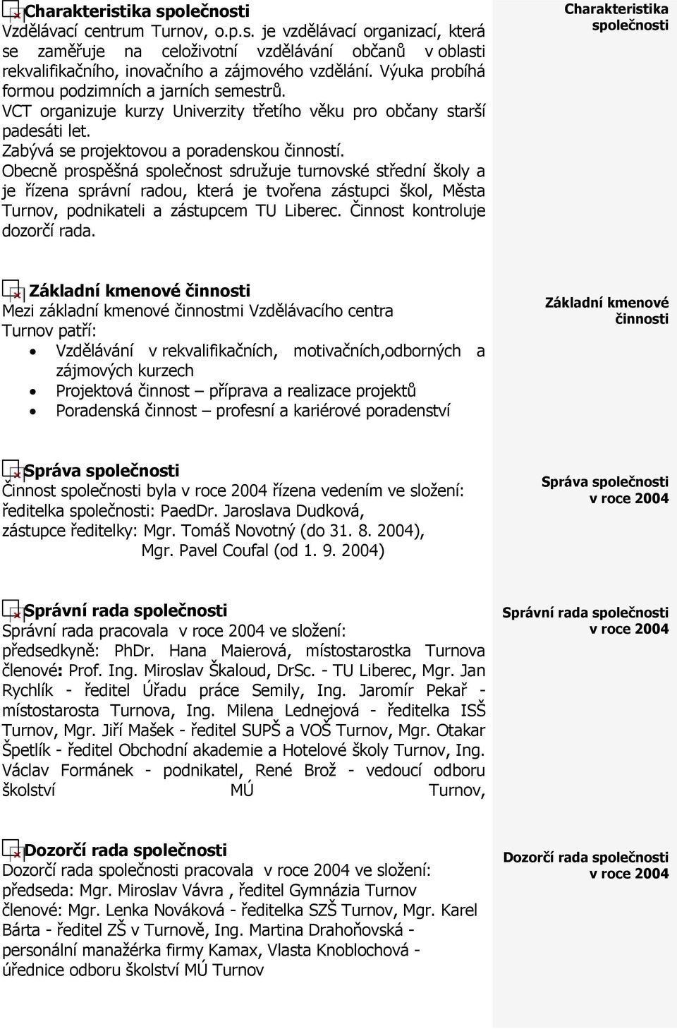 Obecně prospěšná společnost sdružuje turnovské střední školy a je řízena správní radou, která je tvořena zástupci škol, Města Turnov, podnikateli a zástupcem TU Liberec.