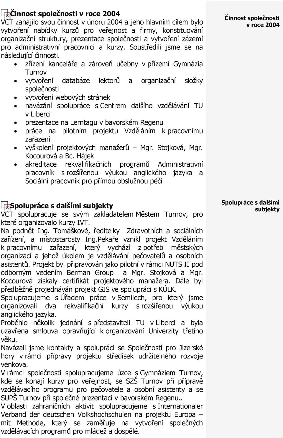 zřízení kanceláře a zároveň učebny v přízemí Gymnázia Turnov vytvoření databáze lektorů a organizační složky vytvoření webových stránek navázání spolupráce s Centrem dalšího vzdělávání TU v Liberci