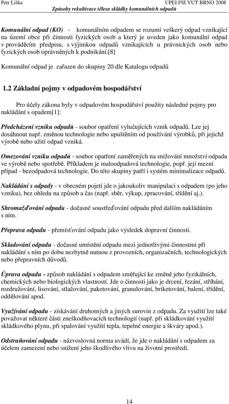 2 Základní pojmy v odpadovém hospodářství Pro účely zákona byly v odpadovém hospodářství použity následné pojmy pro nakládání s opadem[1]: Předcházení vzniku odpadů - soubor opatření vylučujících