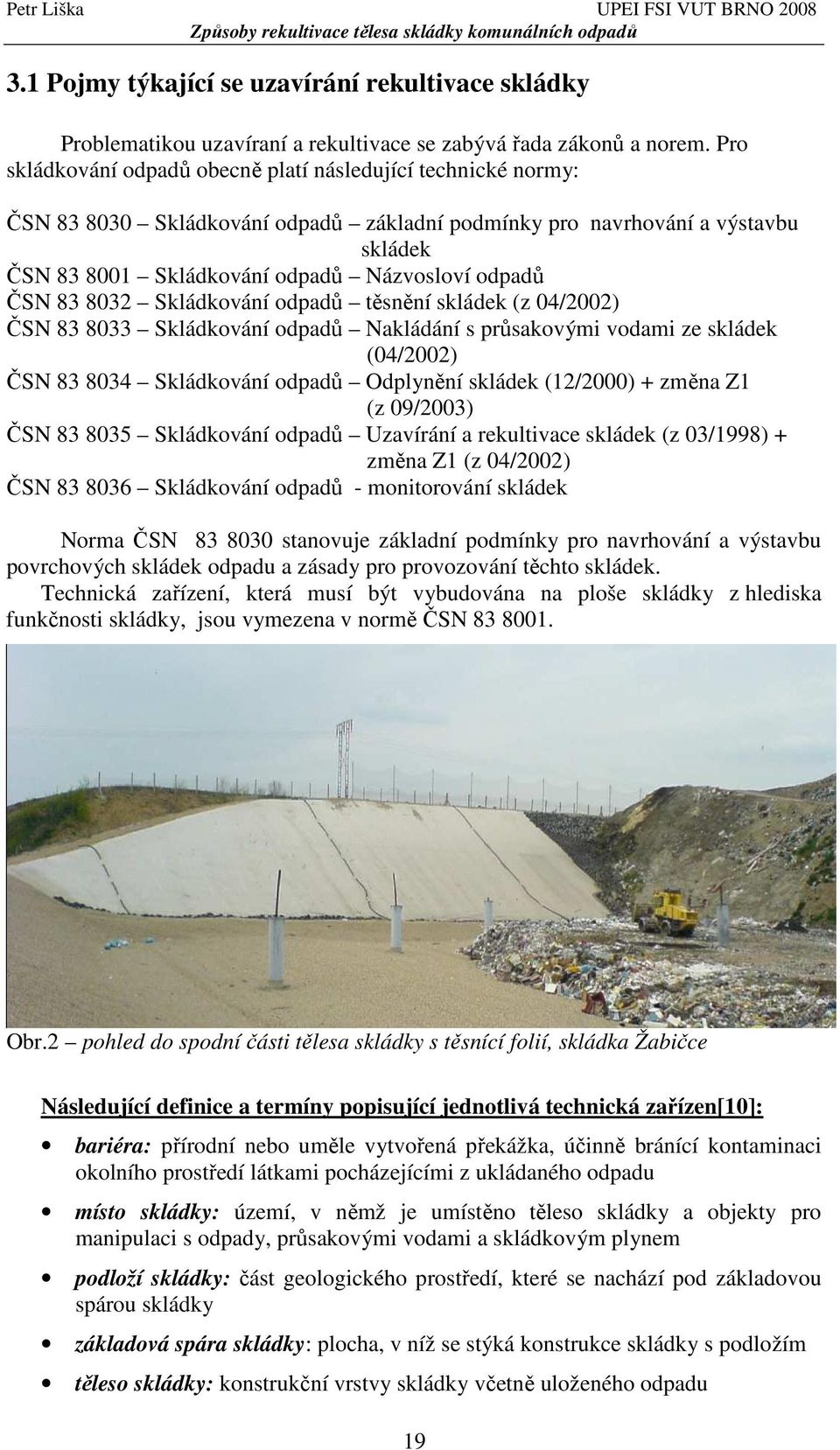 ČSN 83 8032 Skládkování odpadů těsnění skládek (z 04/2002) ČSN 83 8033 Skládkování odpadů Nakládání s průsakovými vodami ze skládek (04/2002) ČSN 83 8034 Skládkování odpadů Odplynění skládek