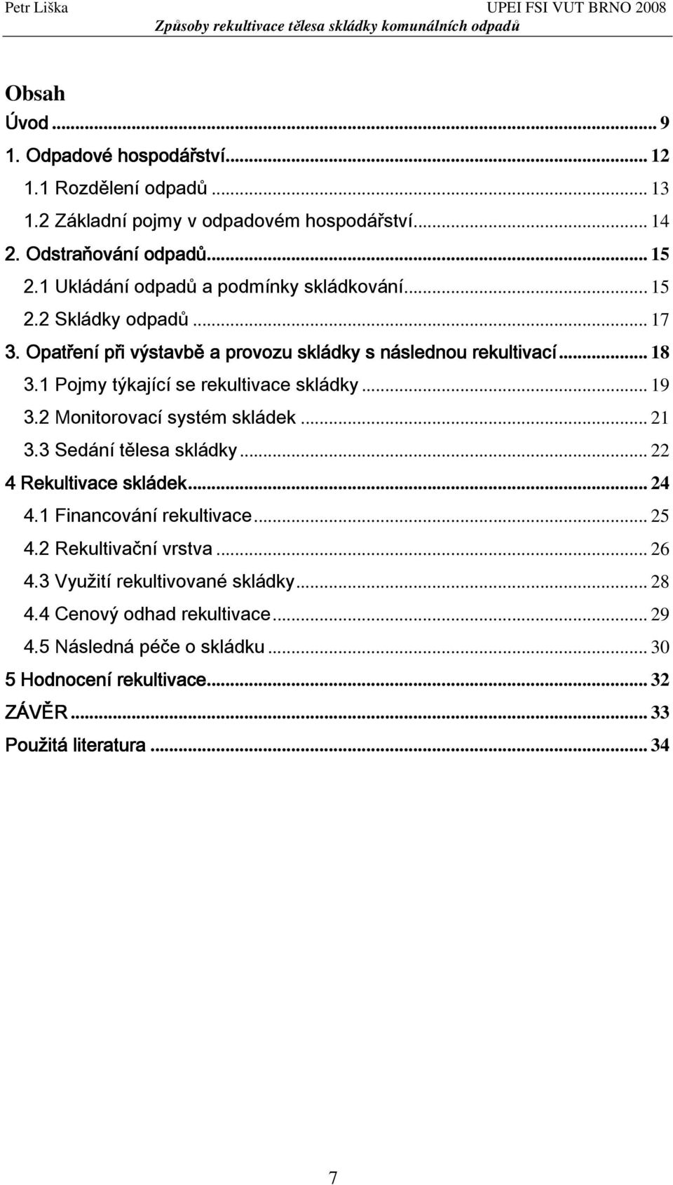 1 Pojmy týkající se rekultivace skládky... 19 3.2 Monitorovací systém skládek... 21 3.3 Sedání tělesa skládky... 22 4 Rekultivace skládek... 24 4.1 Financování rekultivace.