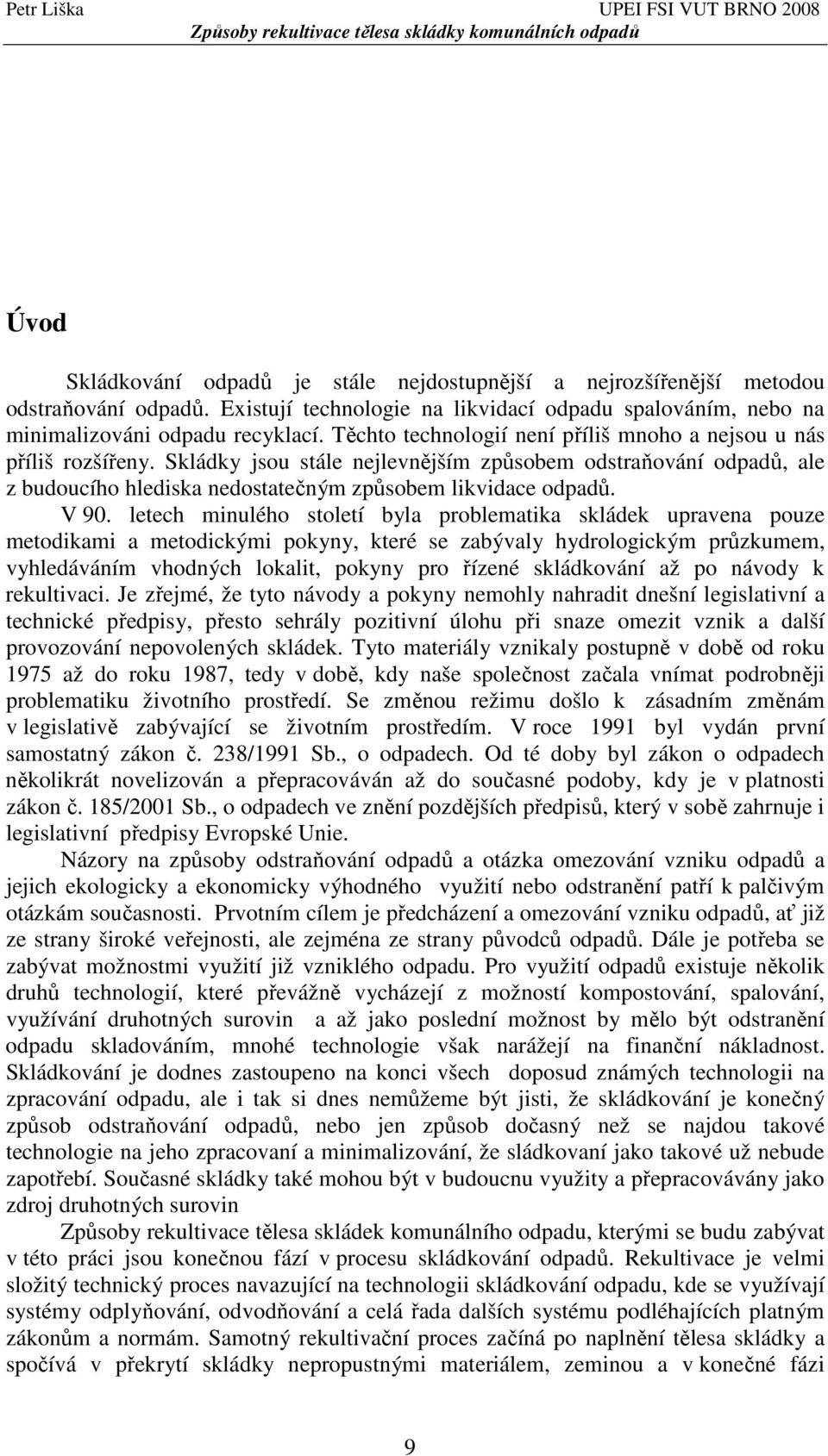 V 90. letech minulého století byla problematika skládek upravena pouze metodikami a metodickými pokyny, které se zabývaly hydrologickým průzkumem, vyhledáváním vhodných lokalit, pokyny pro řízené