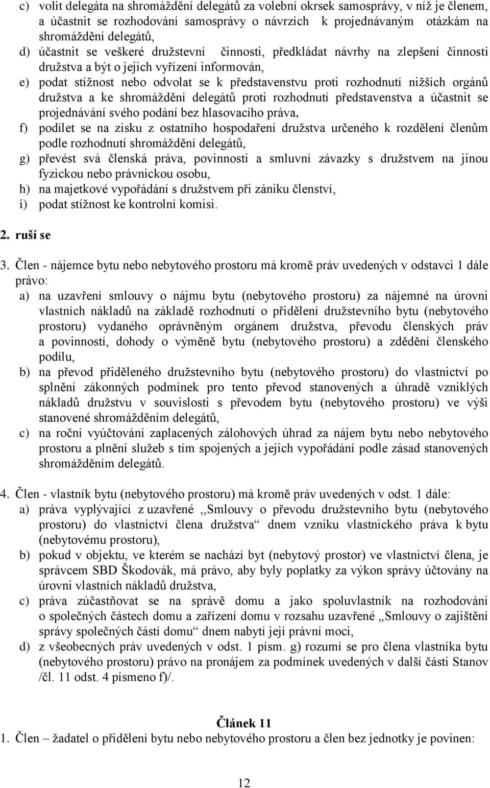 družstva a ke shromáždění delegátů proti rozhodnutí představenstva a účastnit se projednávání svého podání bez hlasovacího práva, f) podílet se na zisku z ostatního hospodaření družstva určeného k