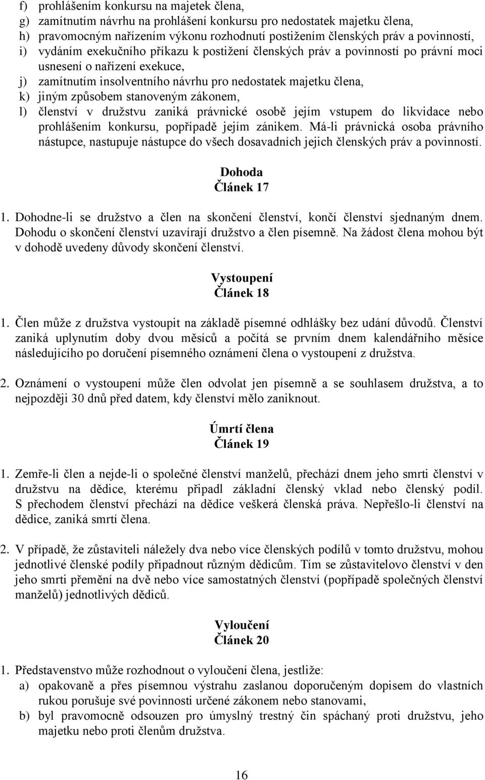 stanoveným zákonem, l) členství v družstvu zaniká právnické osobě jejím vstupem do likvidace nebo prohlášením konkursu, popřípadě jejím zánikem.