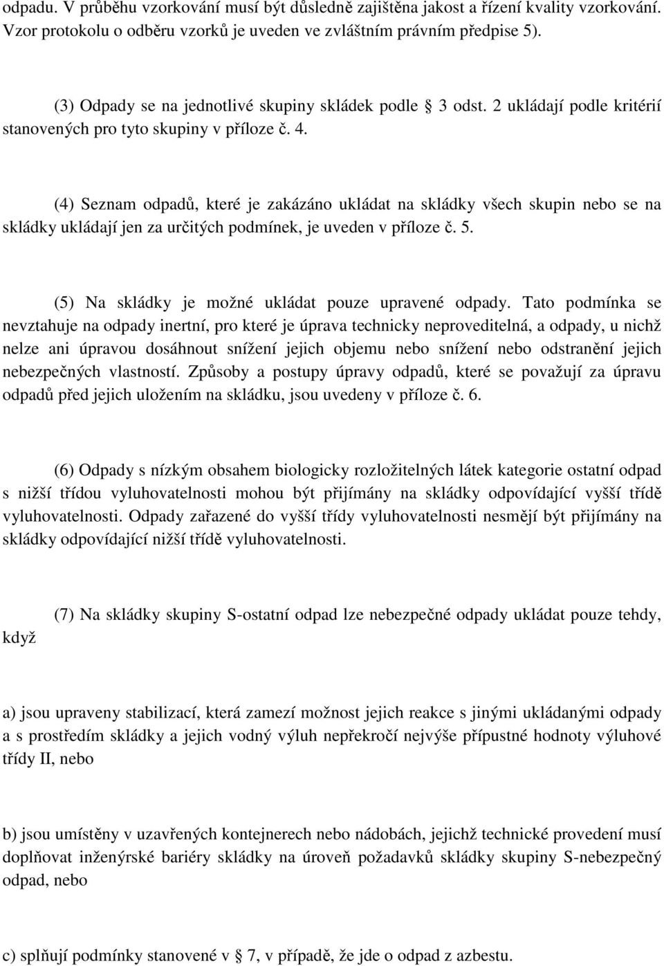 (4) Seznam odpadů, které je zakázáno ukládat na skládky všech skupin nebo se na skládky ukládají jen za určitých podmínek, je uveden v příloze č. 5.