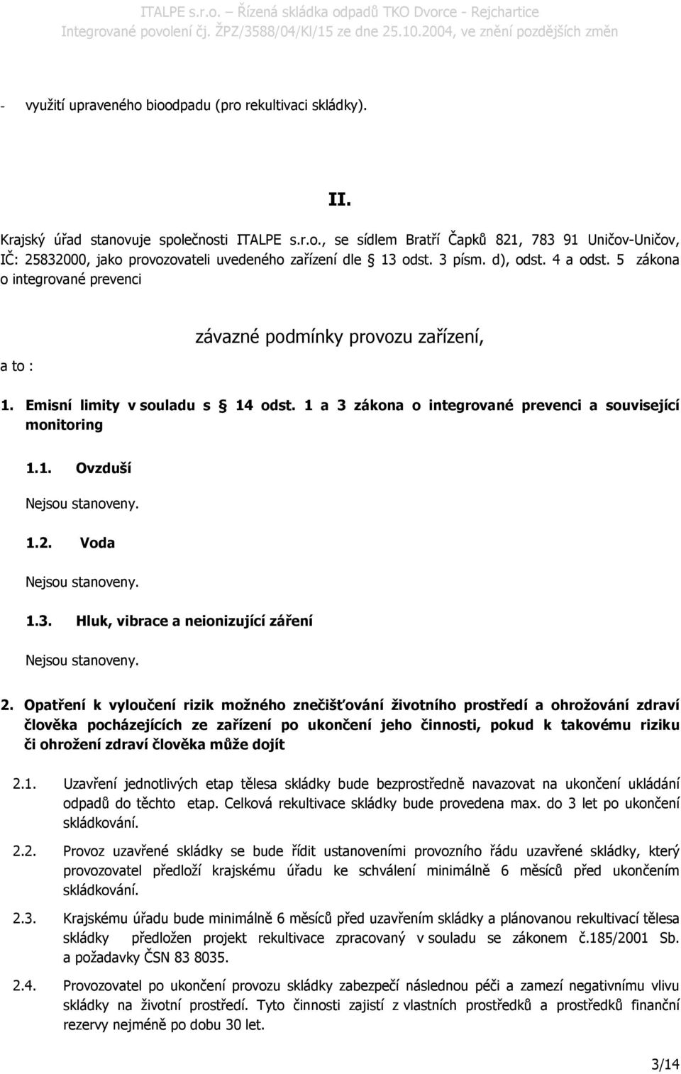 1 a 3 zákona o integrované prevenci a související monitoring 1.1. Ovzduší Nejsou stanoveny. 1.2. Voda Nejsou stanoveny. 1.3. Hluk, vibrace a neionizující záření Nejsou stanoveny. 2.