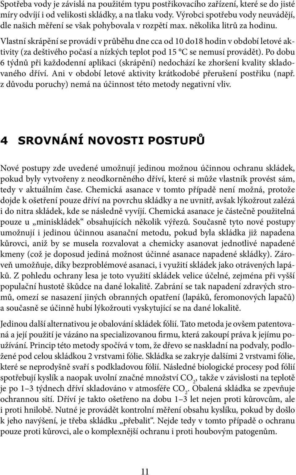 Vlastní skrápění se provádí v průběhu dne cca od 10 do18 hodin v období letové aktivity (za deštivého počasí a nízkých teplot pod 15 C se nemusí provádět).