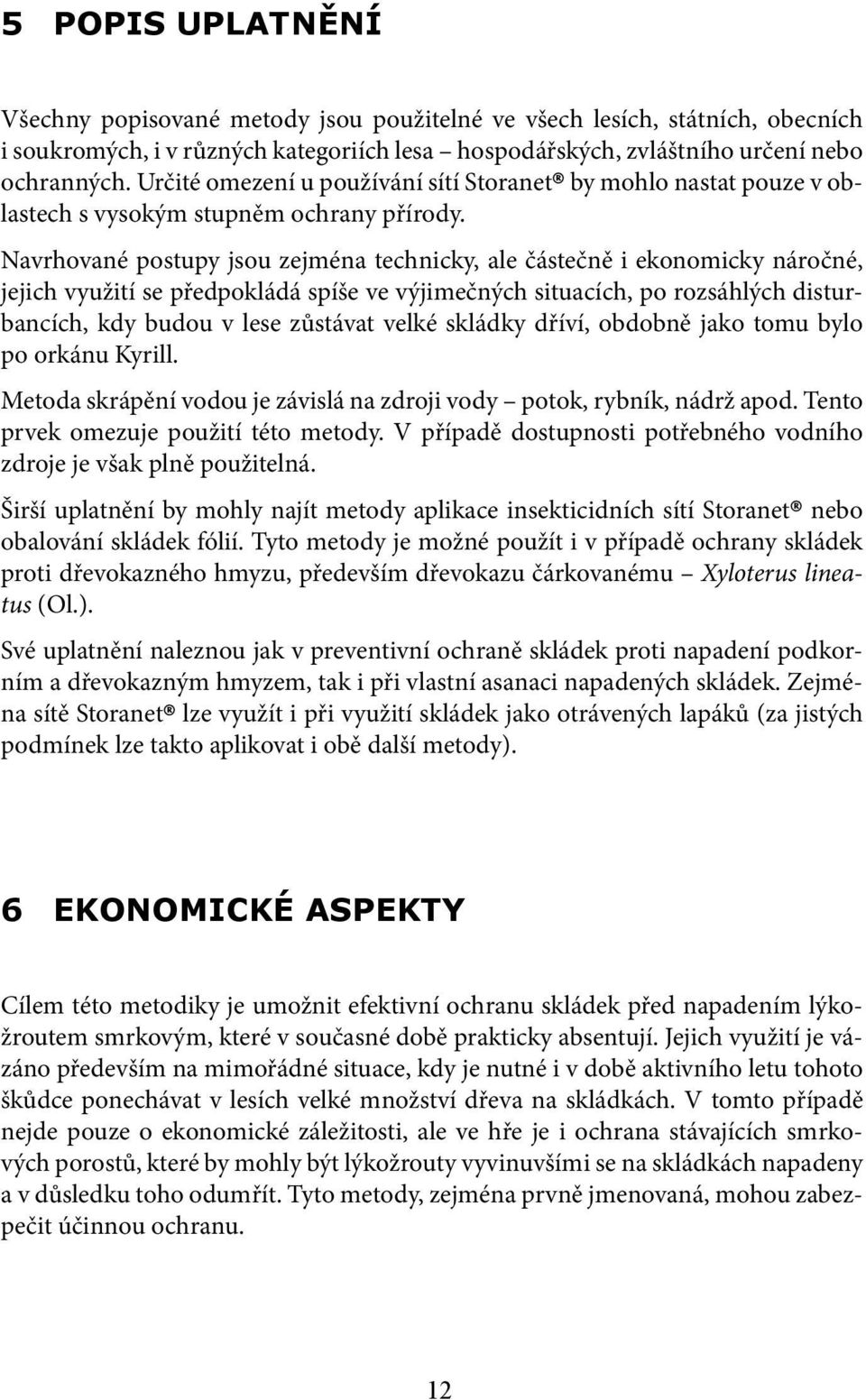 Navrhované postupy jsou zejména technicky, ale částečně i ekonomicky náročné, jejich využití se předpokládá spíše ve výjimečných situacích, po rozsáhlých disturbancích, kdy budou v lese zůstávat