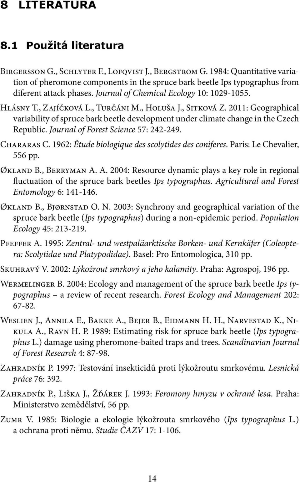 , Turčáni M., Holuša J., Sitková Z. 2011: Geographical variability of spruce bark beetle development under climate change in the Czech Republic. Journal of Forest Science 57: 242-249. Chararas C.
