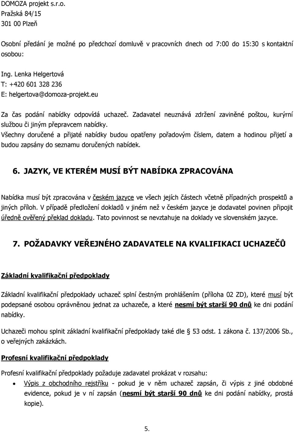 Všechny doručené a přijaté nabídky budou opatřeny pořadovým číslem, datem a hodinou přijetí a budou zapsány do seznamu doručených nabídek. 6.