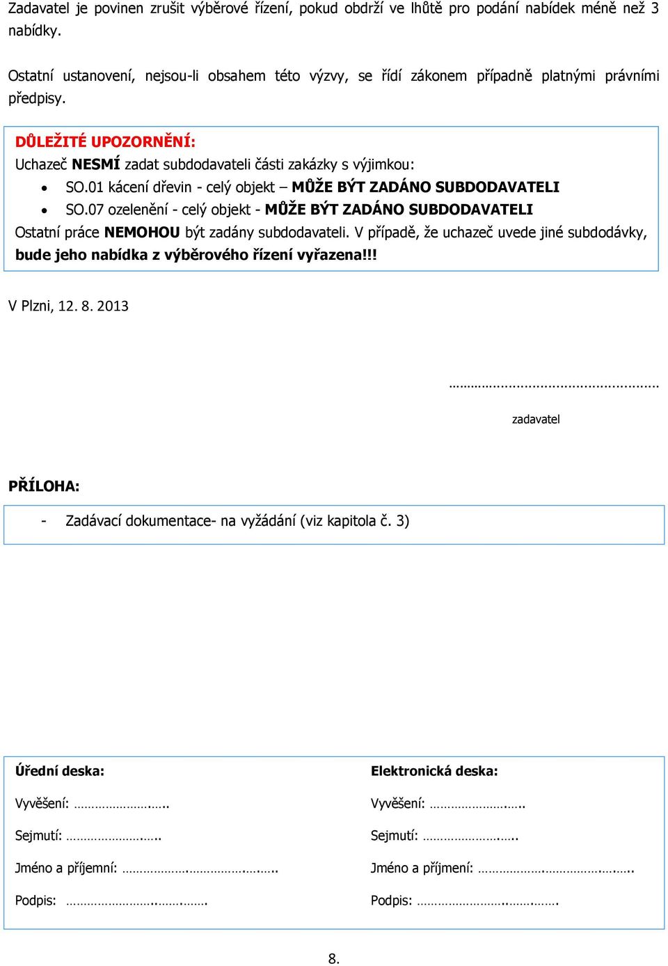 01 kácení dřevin - celý objekt MŮŽE BÝT ZADÁNO SUBDODAVATELI SO.07 ozelenění - celý objekt - MŮŽE BÝT ZADÁNO SUBDODAVATELI Ostatní práce NEMOHOU být zadány subdodavateli.