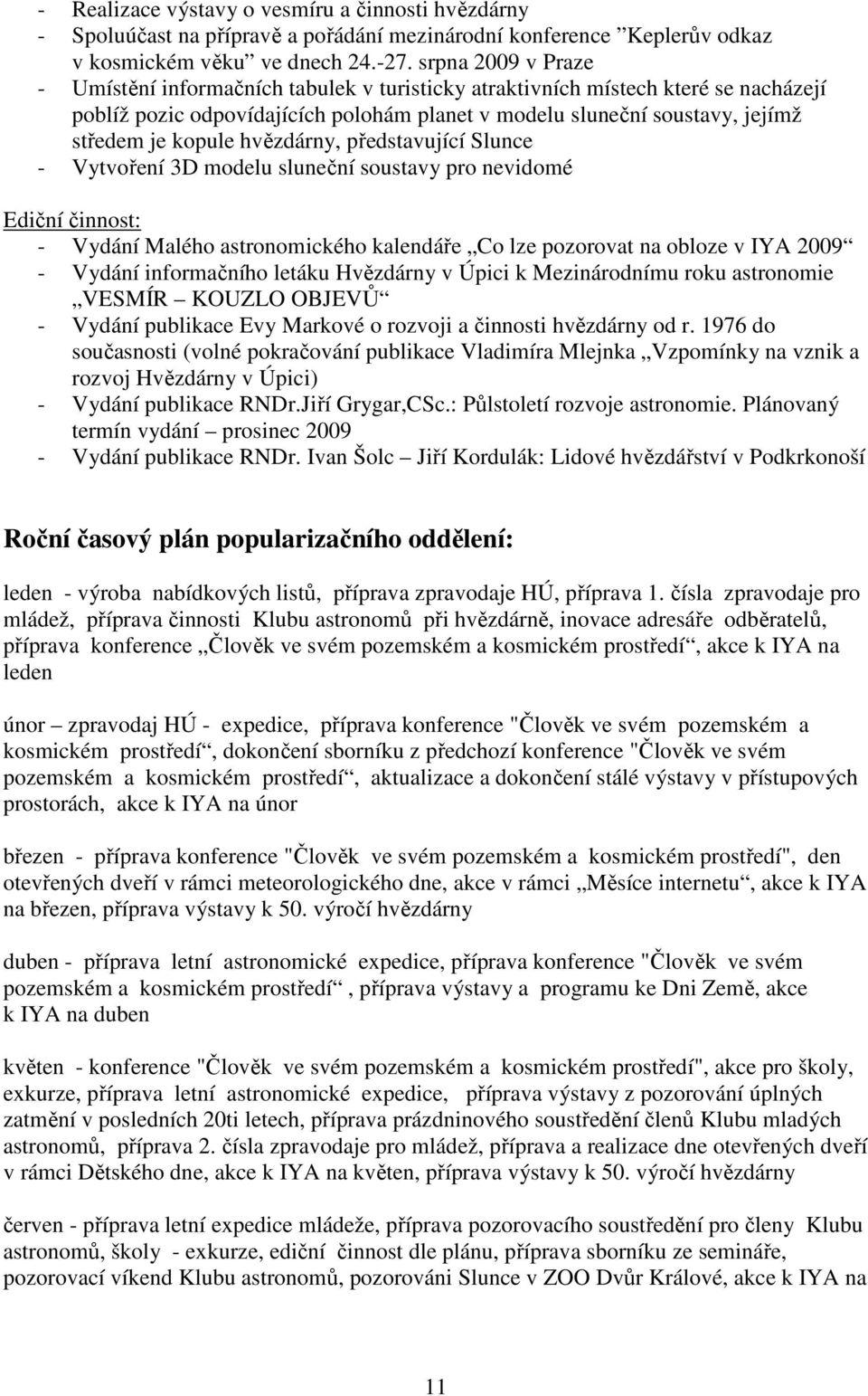 hvězdárny, představující Slunce - Vytvoření 3D modelu sluneční soustavy pro nevidomé Ediční činnost: - Vydání Malého astronomického kalendáře Co lze pozorovat na obloze v IYA 2009 - Vydání