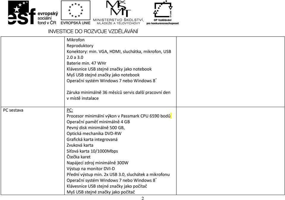 místě instalace PC sestava PC: Procesor minimální výkon v Passmark CPU 6590 bodů Operační paměť minimálně 4 GB Pevný disk minimálně 500 GB, Optická mechanika DVD-RW Grafická karta