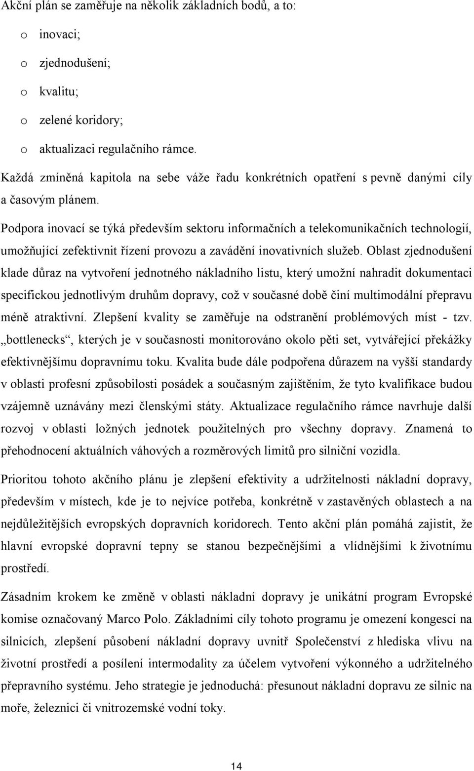 Podpora inovací se týká především sektoru informačních a telekomunikačních technologií, umožňující zefektivnit řízení provozu a zavádění inovativních služeb.