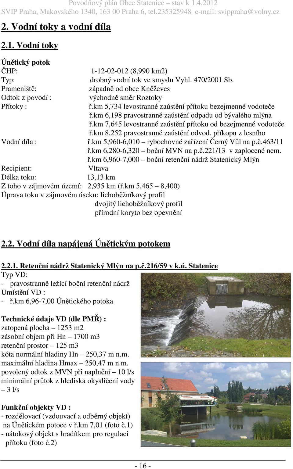 km 7,645 levostranné zaústění přítoku od bezejmenné vodoteče ř.km 8,252 pravostranné zaústění odvod. příkopu z lesního Vodní díla : ř.km 5,960-6,010 rybochovné zařízení Černý Vůl na p.č.463/11 ř.