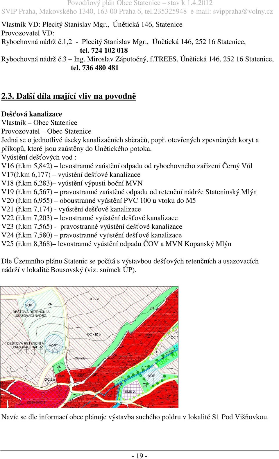 otevřených zpevněných koryt a příkopů, které jsou zaústěny do Únětického potoka. Vyústění dešťových vod : V16 (ř.km 5,842) levostranné zaústění odpadu od rybochovného zařízení Černý Vůl V17(ř.