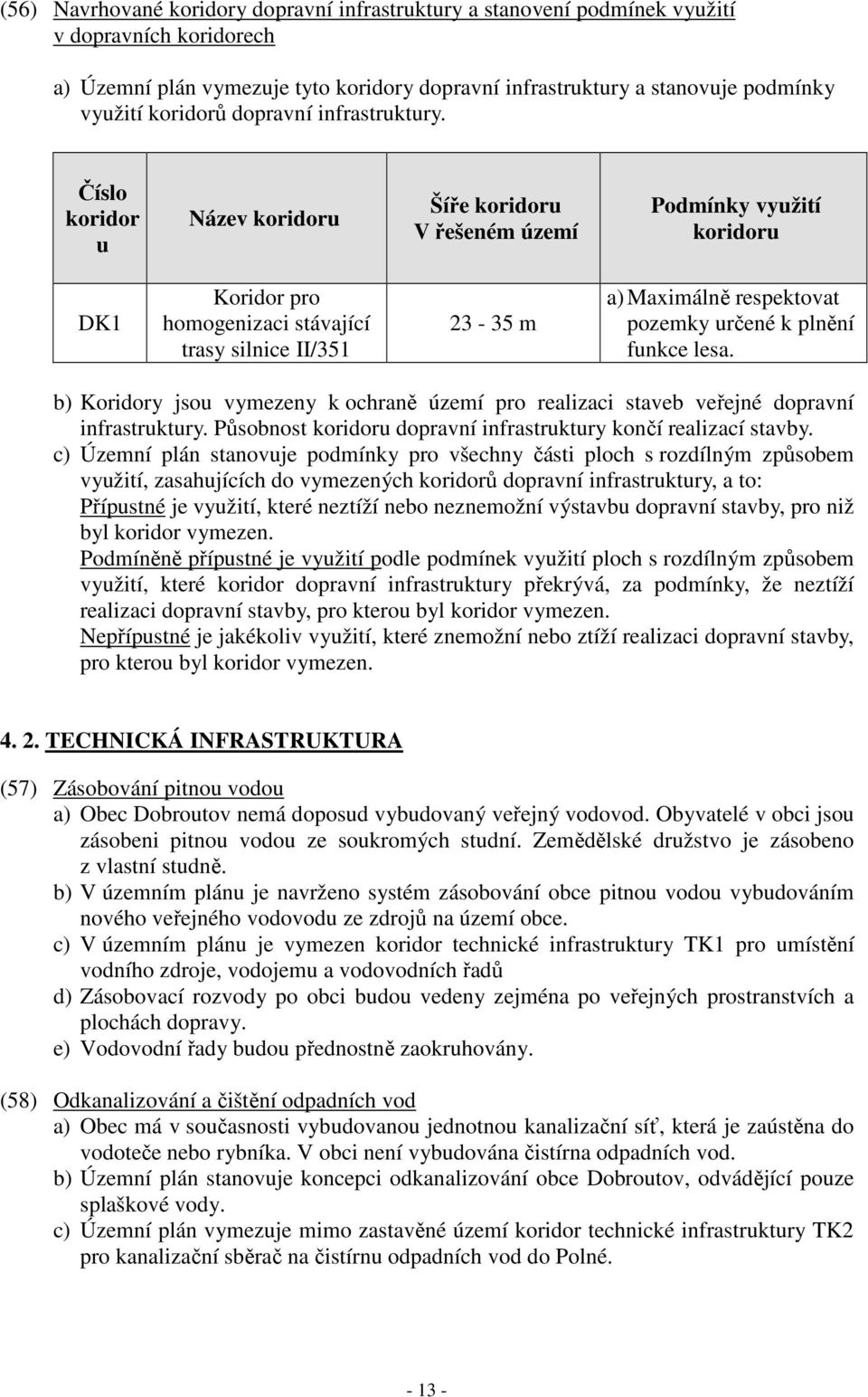 Číslo koridor u Název koridoru Šíře koridoru V řešeném území Podmínky využití koridoru DK1 Koridor pro homogenizaci stávající trasy silnice II/351 23-35 m a) Maximálně respektovat pozemky určené k