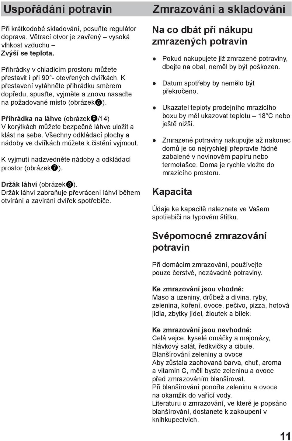 Přihrádka na láhve (obrázek /14) V korýtkách můžete bezpečně láhve uložit a klást na sebe. Všechny odkládací plochy a nádoby ve dvířkách můžete k čistění vyjmout.