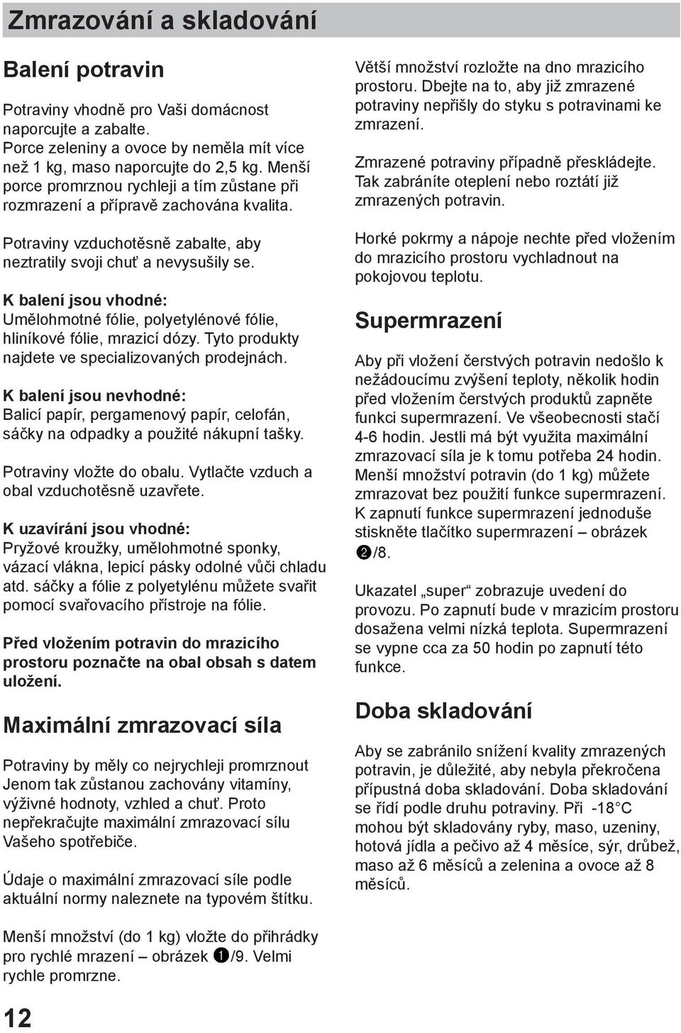 K balení jsou vhodné: Umělohmotné fólie, polyetylénové fólie, hliníkové fólie, mrazicí dózy. Tyto produkty najdete ve specializovaných prodejnách.