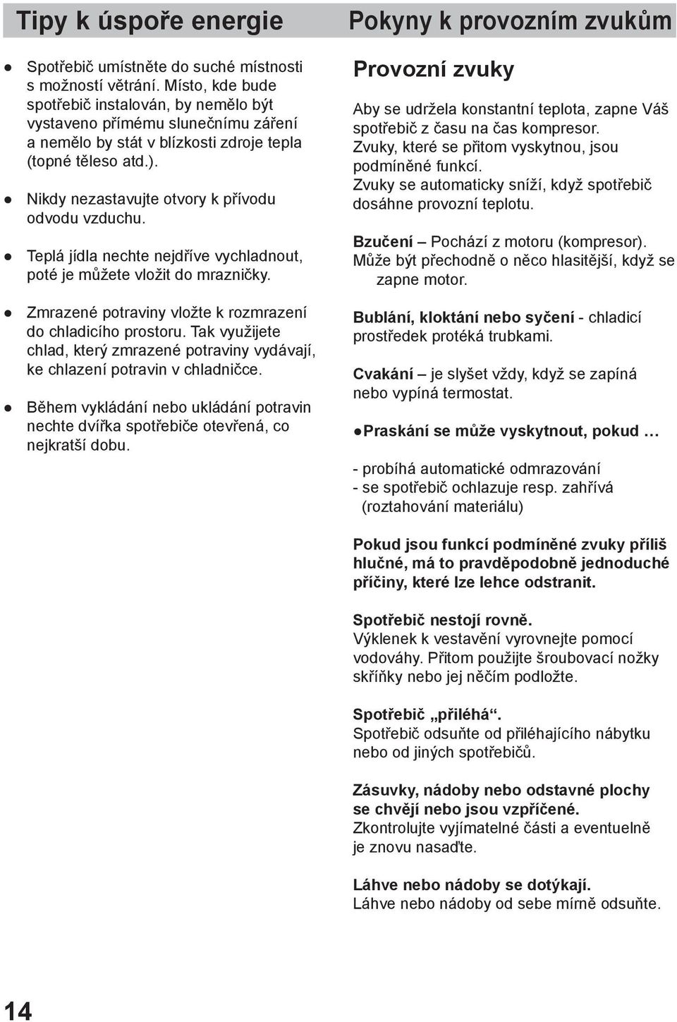 Nikdy nezastavujte otvory k přívodu odvodu vzduchu. Teplá jídla nechte nejdříve vychladnout, poté je můžete vložit do mrazničky. Zmrazené potraviny vložte k rozmrazení do chladicího prostoru.