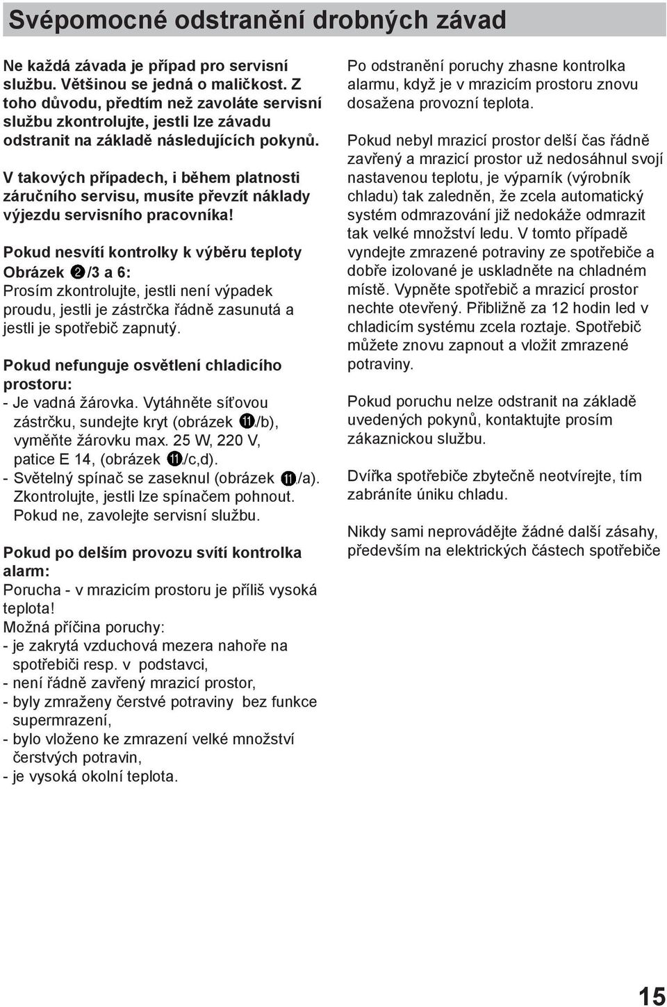 V takových případech, i během platnosti záručního servisu, musíte převzít náklady výjezdu servisního pracovníka!