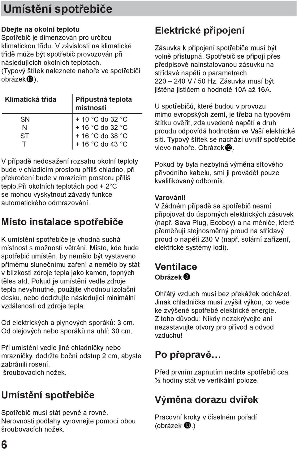 6 Klimatická třída SN N ST T Přípustná teplota místnosti + 10 C do 32 C + 16 C do 32 C + 16 C do 38 C + 16 C do 43 C V případě nedosažení rozsahu okolní teploty bude v chladicím prostoru příliš