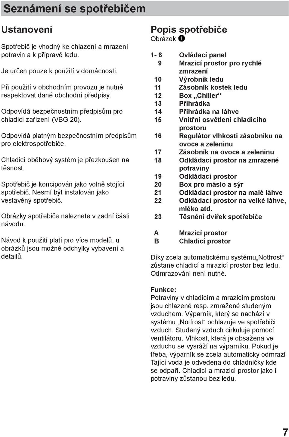 Odpovídá platným bezpečnostním předpisům pro elektrospotřebiče. Chladicí oběhový systém je přezkoušen na těsnost. Spotřebič je koncipován jako volně stojící spotřebič.