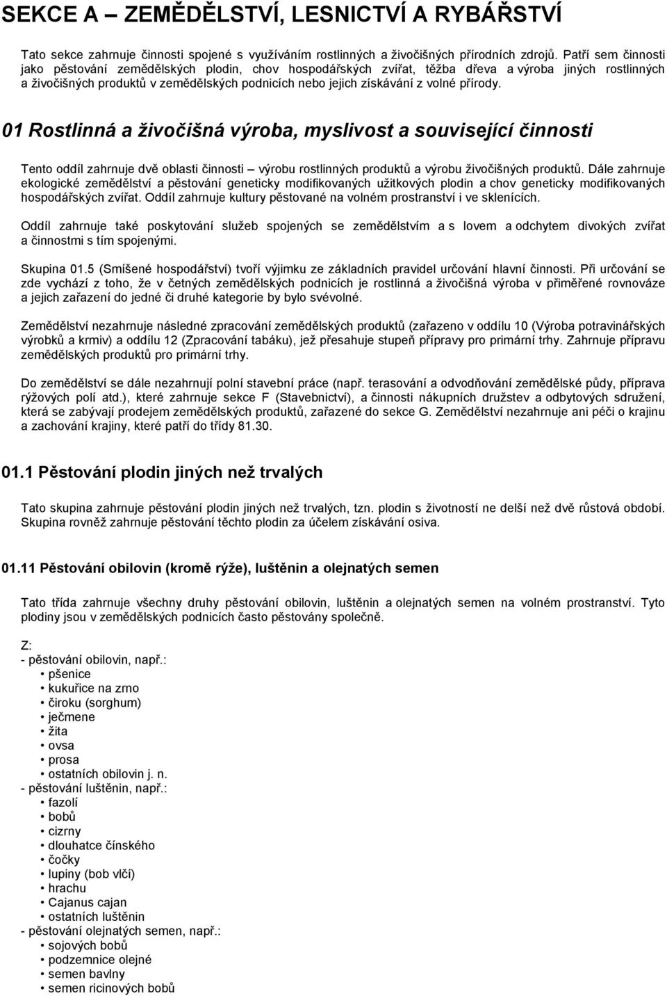 přírody. 01 Rostlinná a živočišná výroba, myslivost a související činnosti Tento oddíl zahrnuje dvě oblasti činnosti výrobu rostlinných produktů a výrobu živočišných produktů.