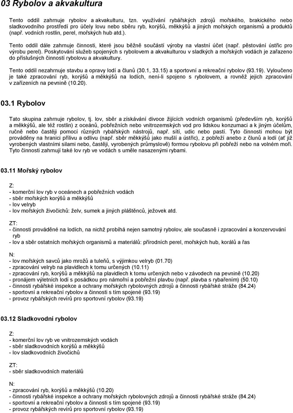 vodních rostlin, perel, mořských hub atd.). Tento oddíl dále zahrnuje činnosti, které jsou běžně součástí výroby na vlastní účet (např. pěstování ústřic pro výrobu perel).