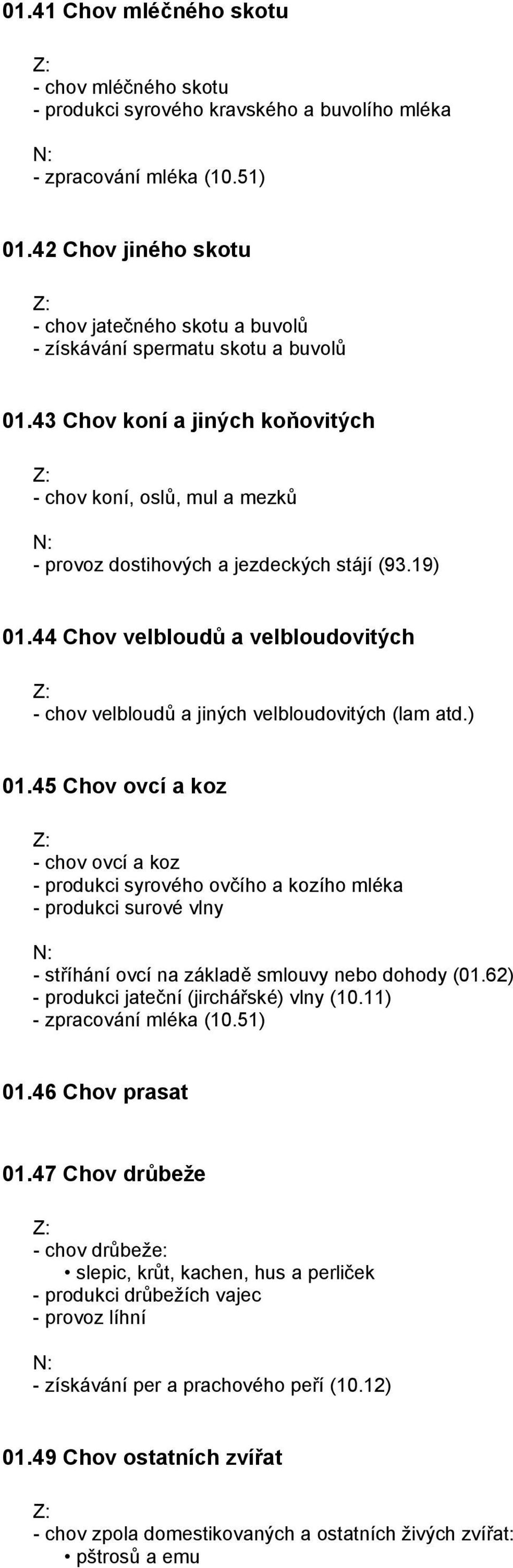 19) 01.44 Chov velbloudů a velbloudovitých - chov velbloudů a jiných velbloudovitých (lam atd.) 01.45 Chov ovcí a koz - chov ovcí a koz - produkci syrového ovčího a kozího mléka - produkci surové vlny - stříhání ovcí na základě smlouvy nebo dohody (01.