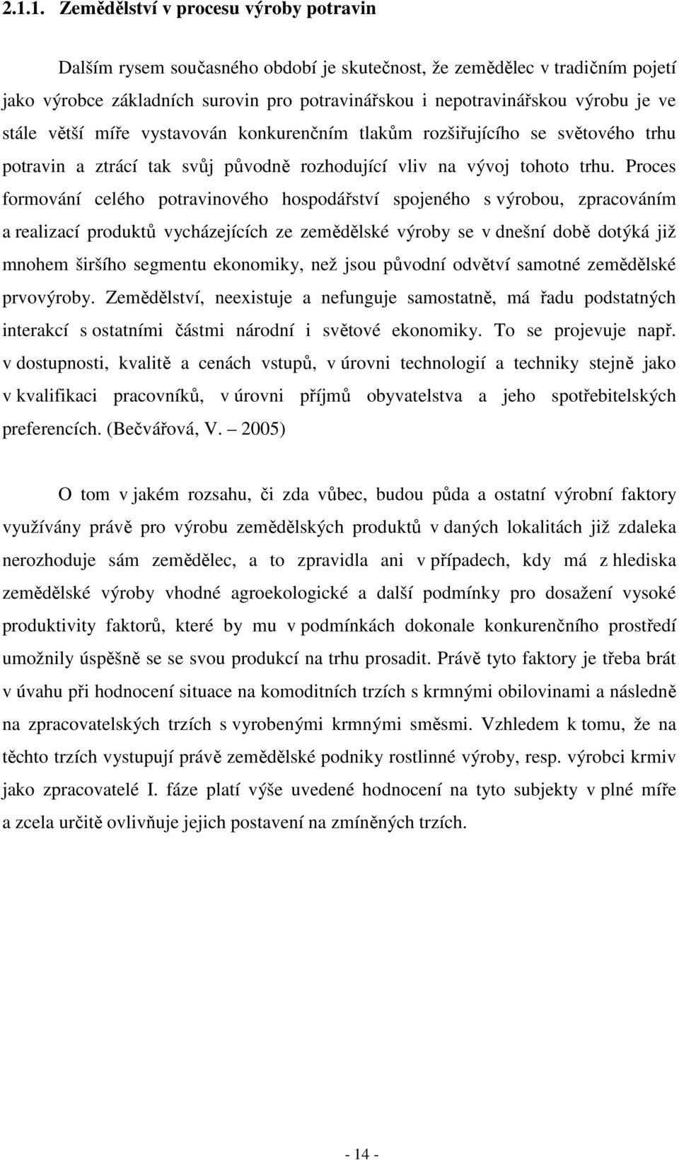 Proces formování celého potravinového hospodářství spojeného s výrobou, zpracováním a realizací produktů vycházejících ze zemědělské výroby se v dnešní době dotýká již mnohem širšího segmentu