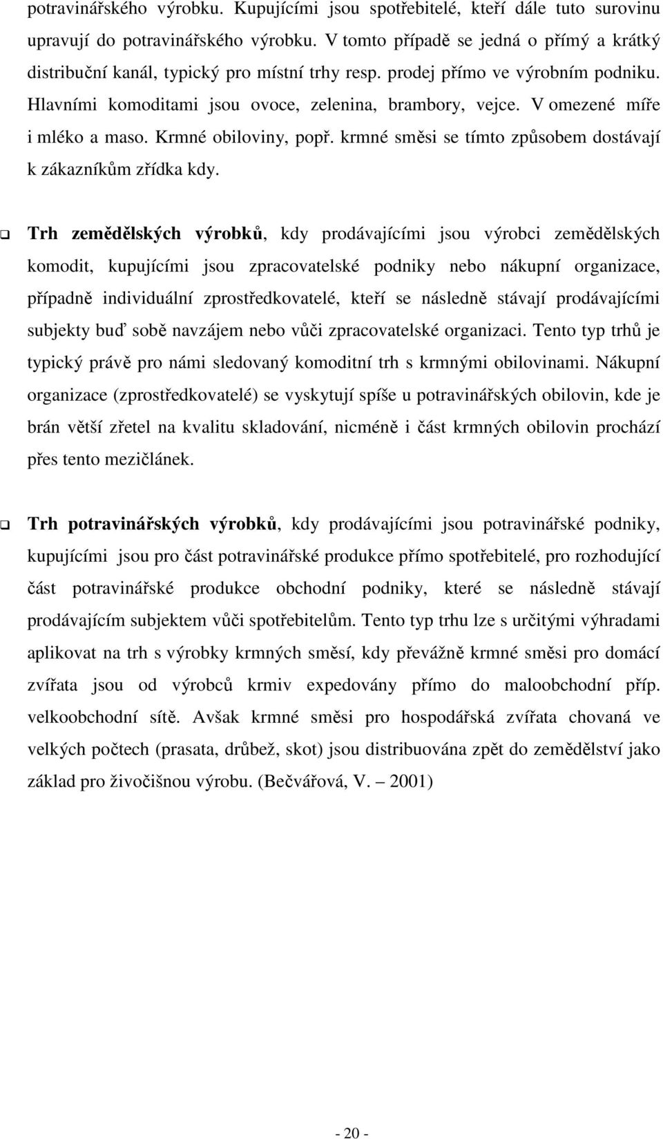 V omezené míře i mléko a maso. Krmné obiloviny, popř. krmné směsi se tímto způsobem dostávají k zákazníkům zřídka kdy.