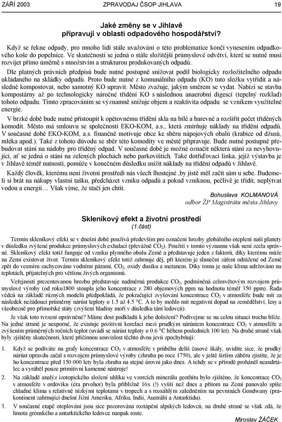 Ve skutečnosti se jedná o stále složitější průmyslové odvětví, které se nutně musí rozvíjet přímo úměrně s množstvím a strukturou produkovaných odpadů.