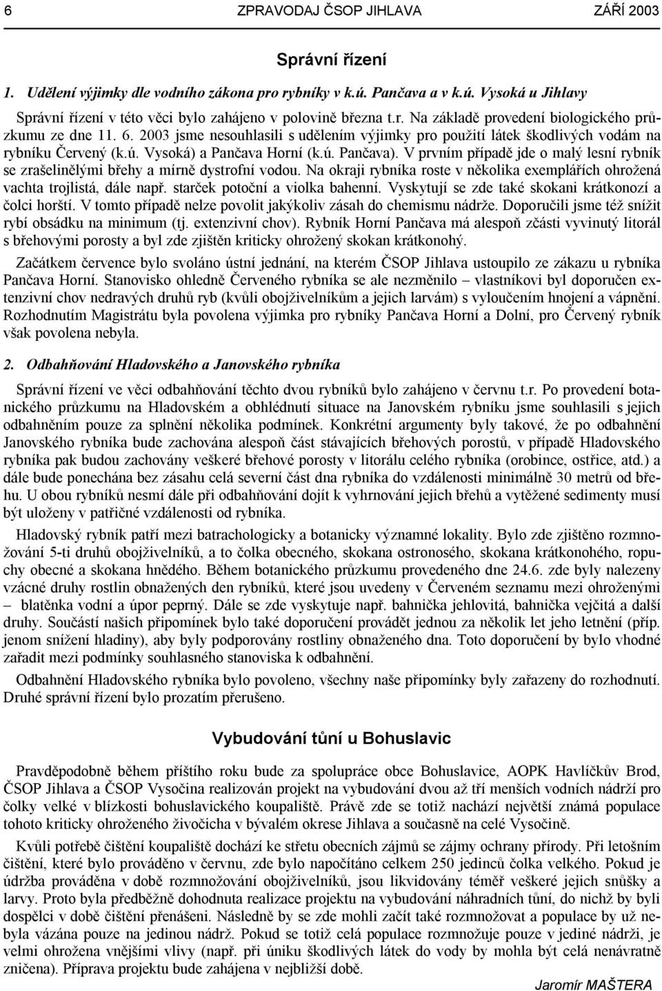 V prvním případě jde o malý lesní rybník se zrašelinělými břehy a mírně dystrofní vodou. Na okraji rybníka roste v několika exemplářích ohrožená vachta trojlistá, dále např.