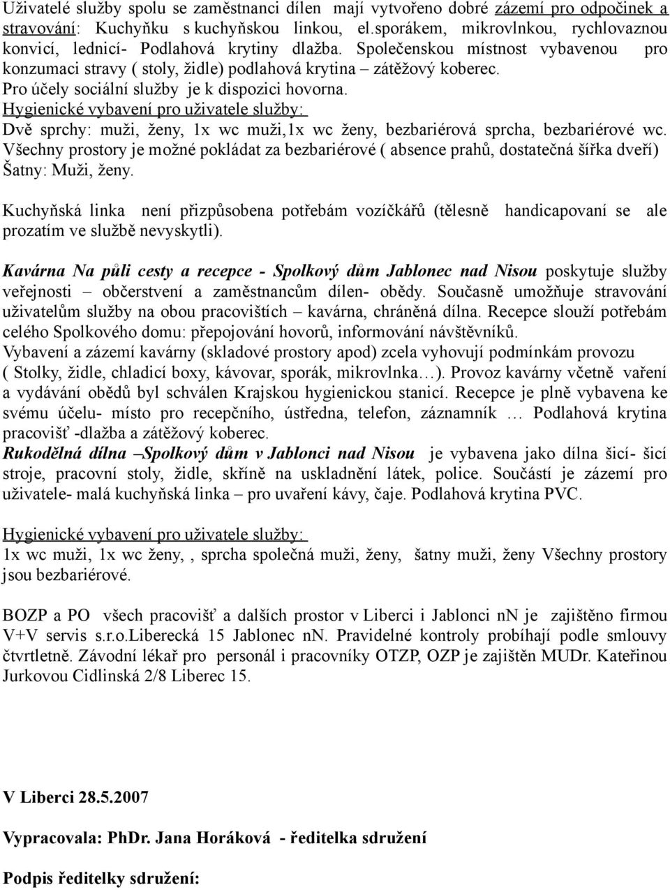 Pro účely sociální služby je k dispozici hovorna. Hygienické vybavení pro uživatele služby: Dvě sprchy: muži, ženy, 1x wc muži,1x wc ženy, bezbariérová sprcha, bezbariérové wc.