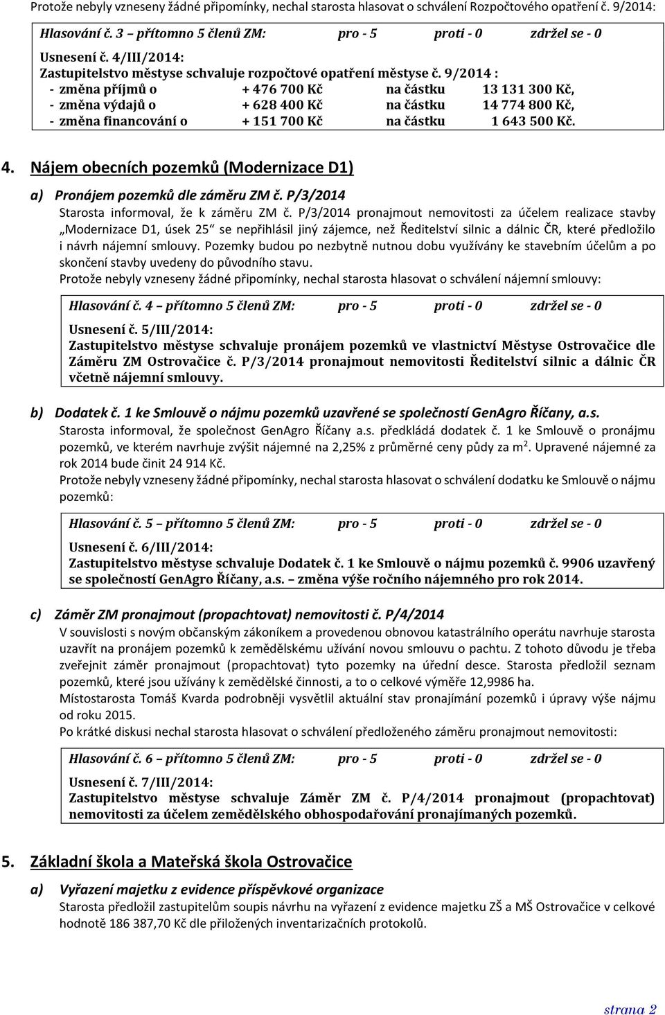 9/2014 : - změna příjmů o + 476 700 Kč na částku 13 131 300 Kč, - změna výdajů o + 628 400 Kč na částku 14 774 800 Kč, - změna financování o + 151 700 Kč na částku 1 643 500 Kč. 4. Nájem obecních pozemků (Modernizace D1) a) Pronájem pozemků dle záměru ZM č.