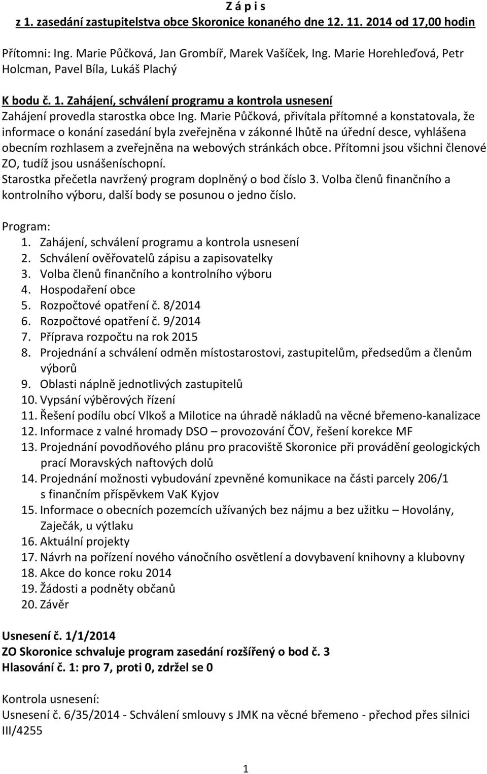 Marie Půčková, přivítala přítomné a konstatovala, že informace o konání zasedání byla zveřejněna v zákonné lhůtě na úřední desce, vyhlášena obecním rozhlasem a zveřejněna na webových stránkách obce.