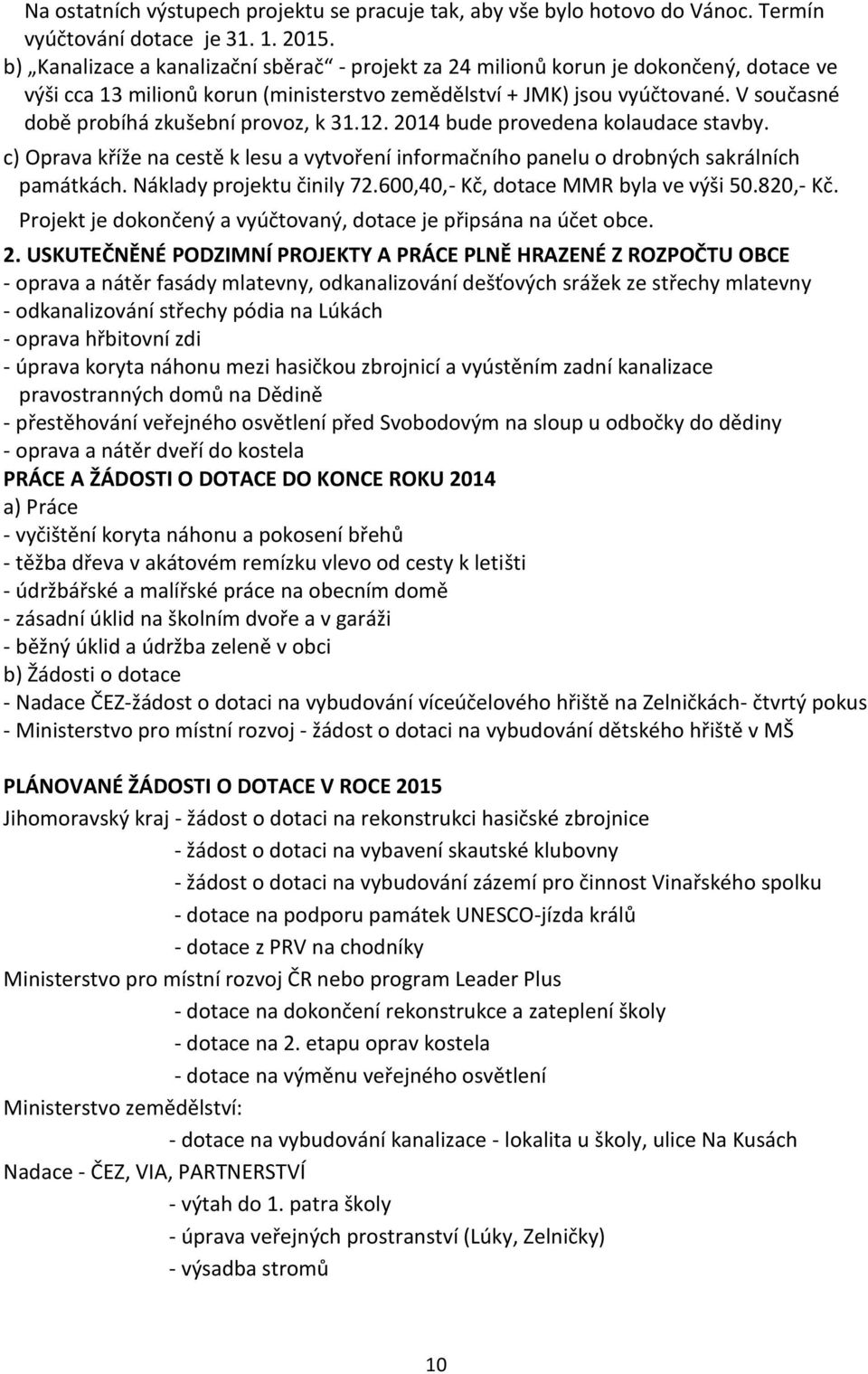 V současné době probíhá zkušební provoz, k 31.12. 2014 bude provedena kolaudace stavby. c) Oprava kříže na cestě k lesu a vytvoření informačního panelu o drobných sakrálních památkách.