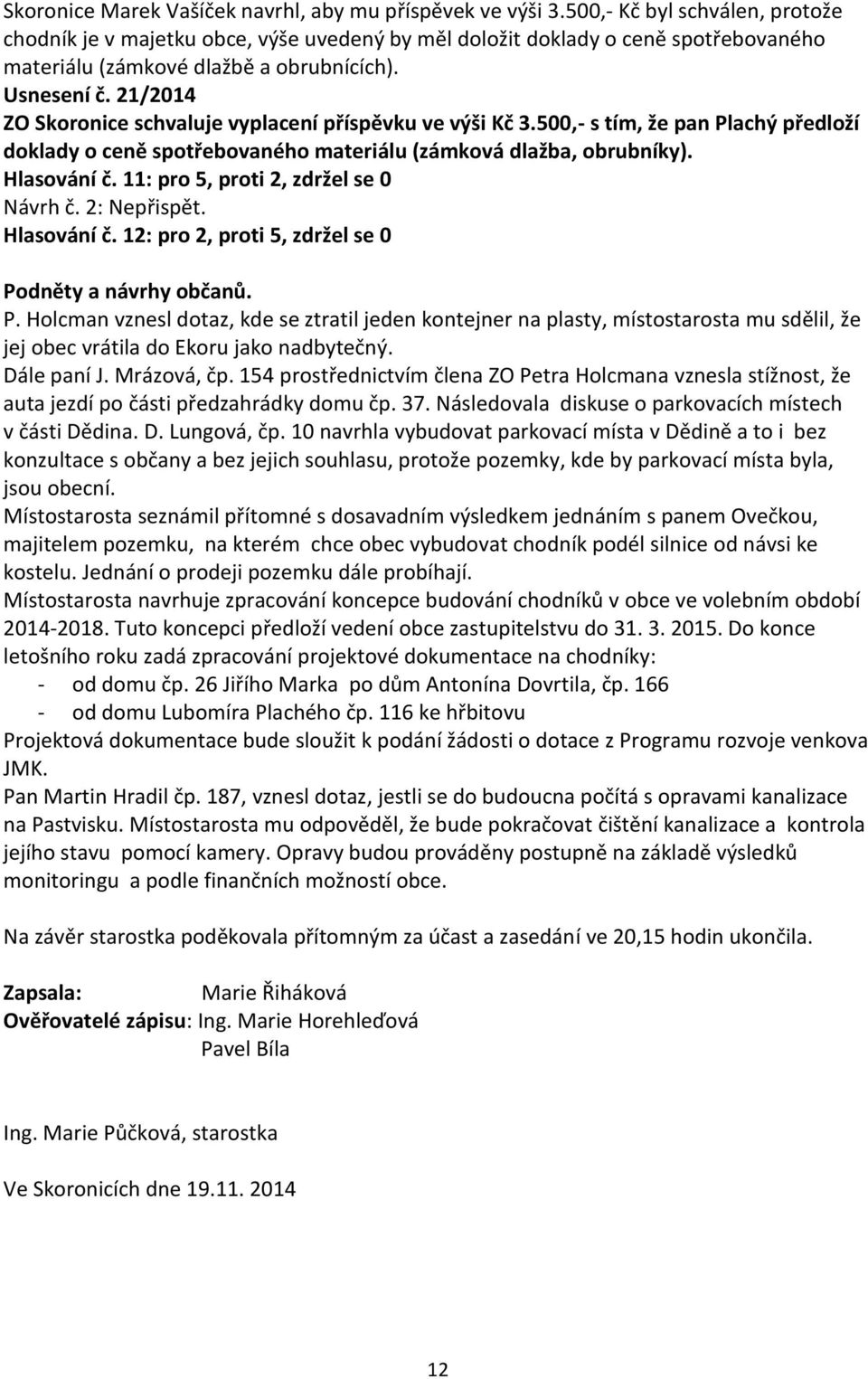 21/2014 ZO Skoronice schvaluje vyplacení příspěvku ve výši Kč 3.500,- s tím, že pan Plachý předloží doklady o ceně spotřebovaného materiálu (zámková dlažba, obrubníky). Hlasování č.