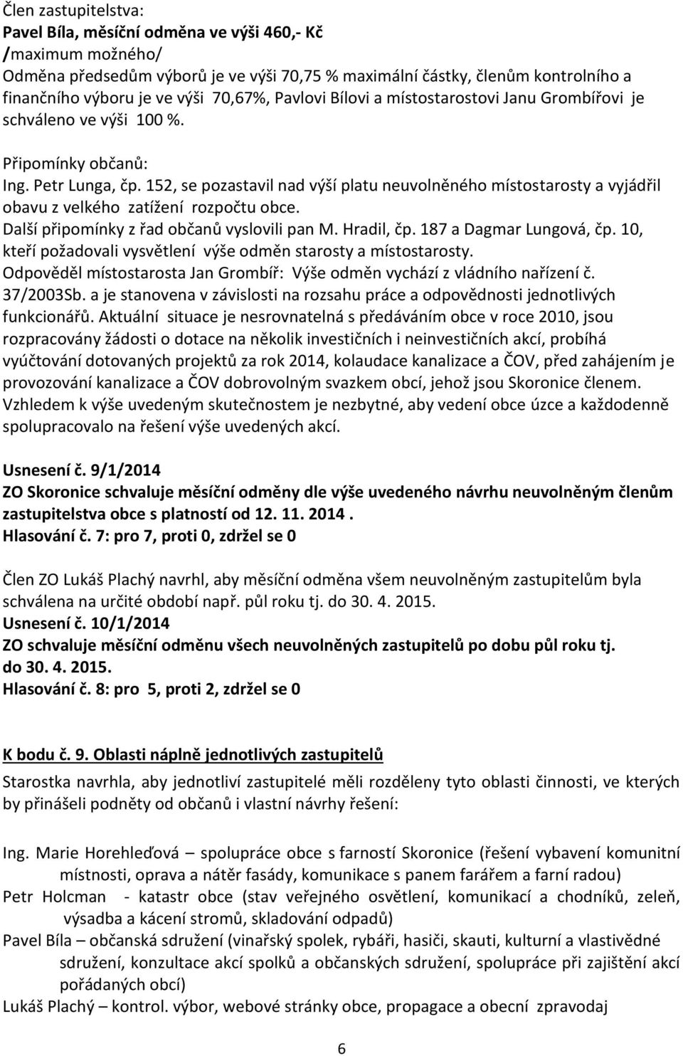 152, se pozastavil nad výší platu neuvolněného místostarosty a vyjádřil obavu z velkého zatížení rozpočtu obce. Další připomínky z řad občanů vyslovili pan M. Hradil, čp. 187 a Dagmar Lungová, čp.
