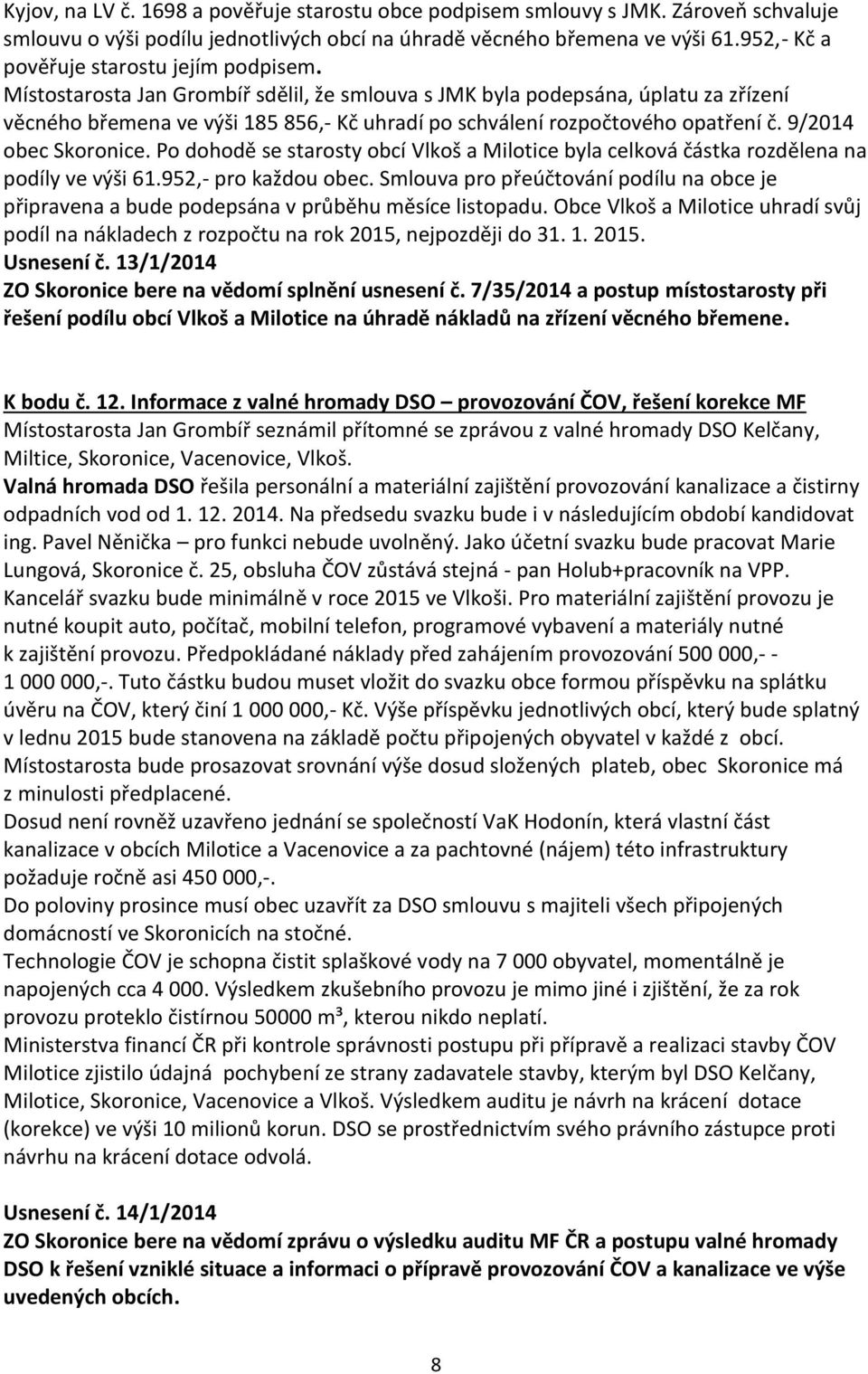 Místostarosta Jan Grombíř sdělil, že smlouva s JMK byla podepsána, úplatu za zřízení věcného břemena ve výši 185 856,- Kč uhradí po schválení rozpočtového opatření č. 9/2014 obec Skoronice.