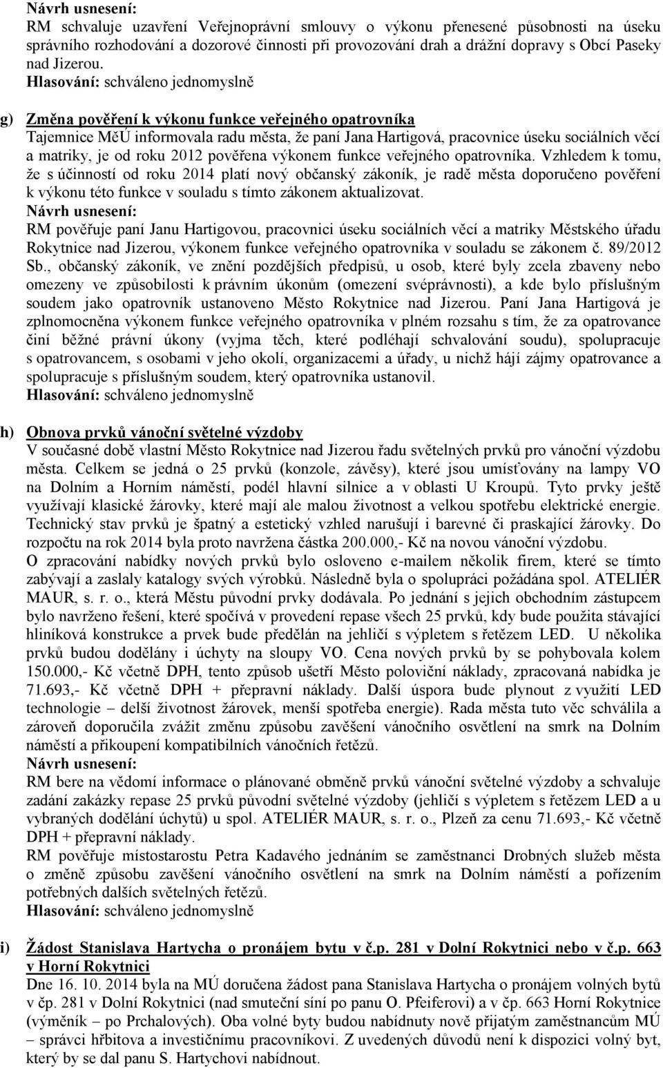 funkce veřejného opatrovníka. Vzhledem k tomu, že s účinností od roku 2014 platí nový občanský zákoník, je radě města doporučeno pověření k výkonu této funkce v souladu s tímto zákonem aktualizovat.