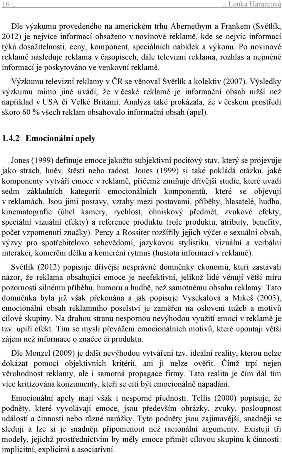 Výzkumu televizní reklamy v ČR se věnoval Světlík a kolektiv (2007). Výsledky výzkumu mimo jiné uvádí, že v české reklamě je informační obsah nižší než například v USA či Velké Británii.