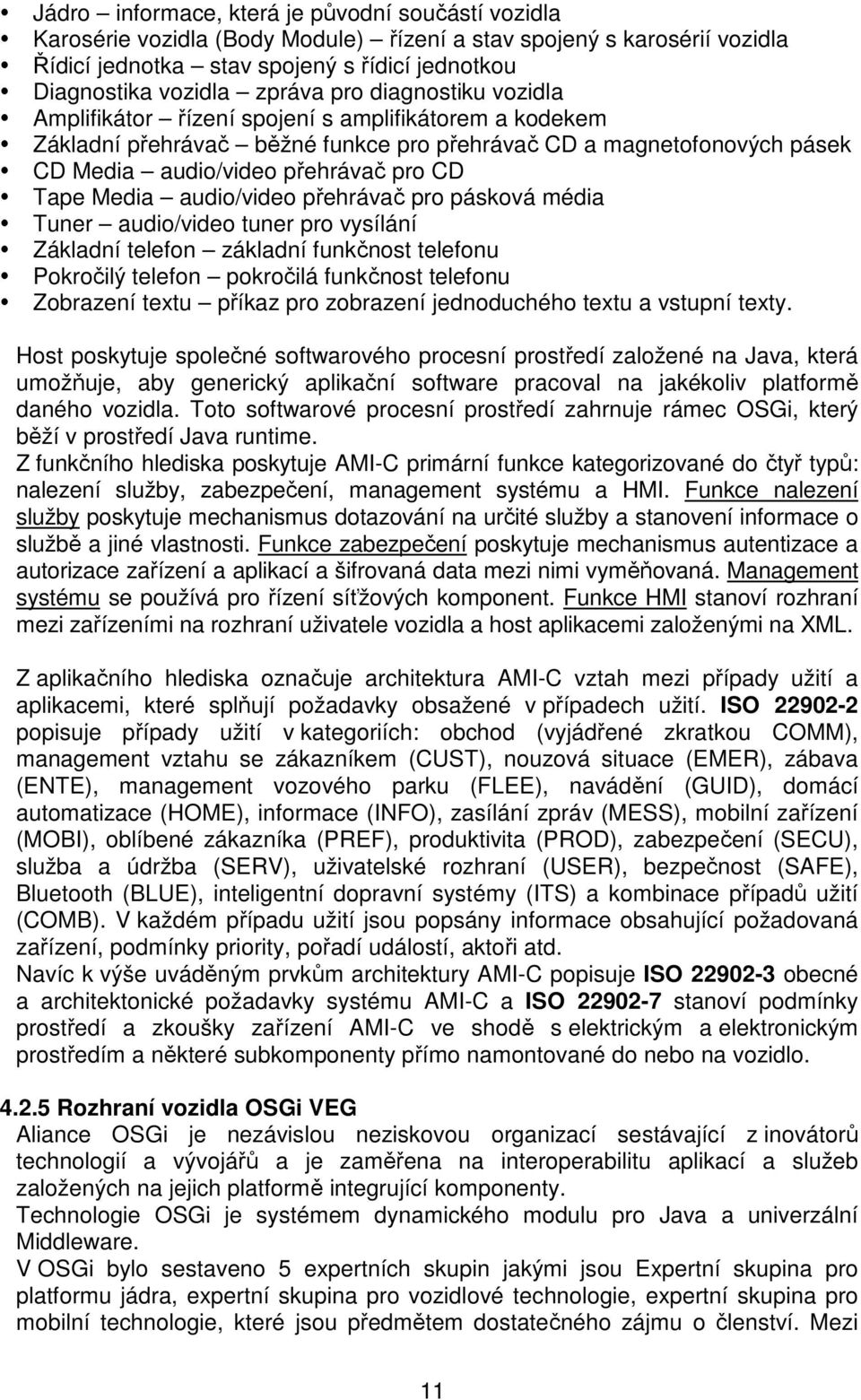 Media audio/video přehrávač pro pásková média Tuner audio/video tuner pro vysílání Základní telefon základní funkčnost telefonu Pokročilý telefon pokročilá funkčnost telefonu Zobrazení textu příkaz