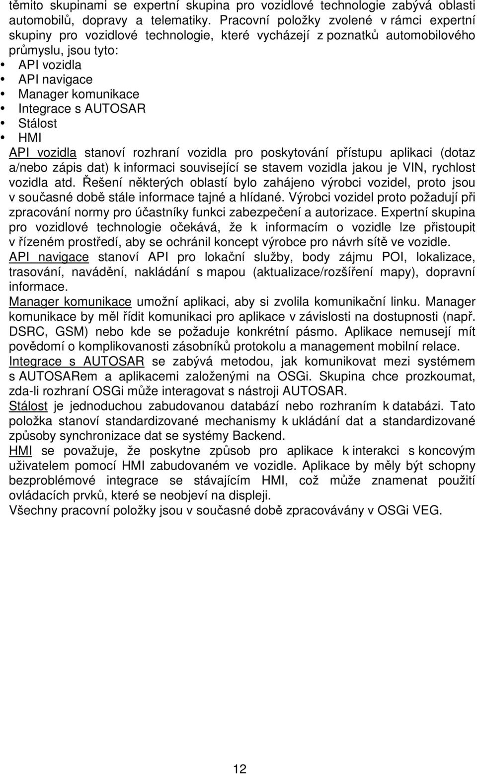 AUTOSAR Stálost HMI API vozidla stanoví rozhraní vozidla pro poskytování přístupu aplikaci (dotaz a/nebo zápis dat) k informaci související se stavem vozidla jakou je VIN, rychlost vozidla atd.