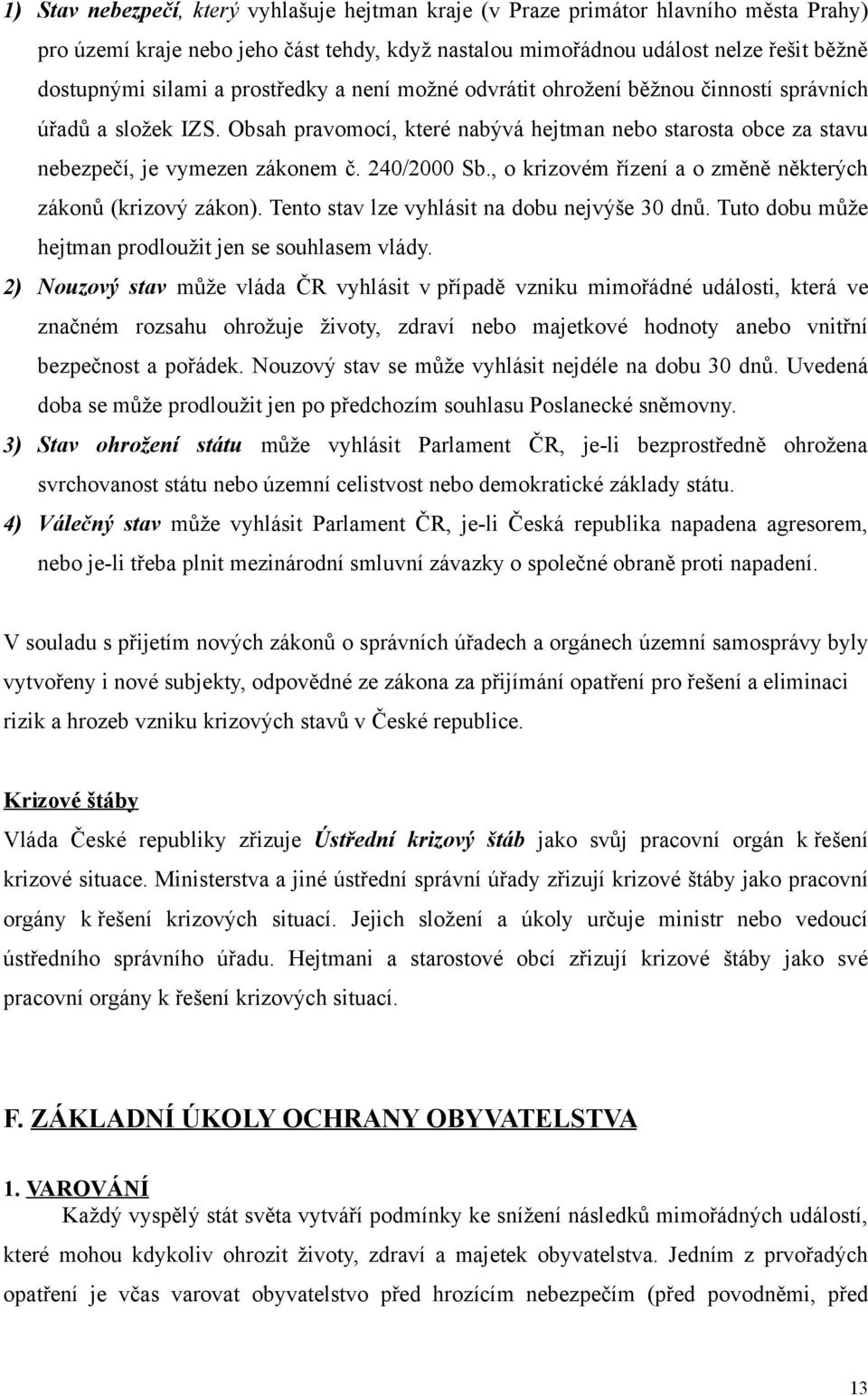 , o krizovém řízení a o změně některých zákonů (krizový zákon). Tento stav lze vyhlásit na dobu nejvýše 30 dnů. Tuto dobu může hejtman prodloužit jen se souhlasem vlády.