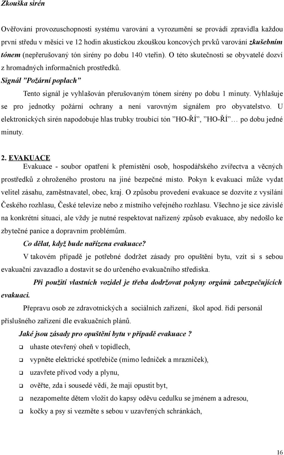 Signál Požární poplach Tento signál je vyhlašován přerušovaným tónem sirény po dobu 1 minuty. Vyhlašuje se pro jednotky požární ochrany a není varovným signálem pro obyvatelstvo.